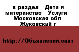  в раздел : Дети и материнство » Услуги . Московская обл.,Жуковский г.